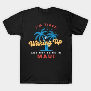 Funny Hawaiian, I’m Tired of Waking Up and Not Being In Maui T-Shirt